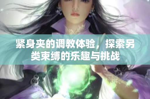 緊身夾的調(diào)教體驗(yàn)，探索另類束縛的樂趣與挑戰(zhàn)
