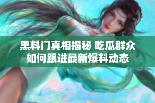 黑料門真相揭秘 吃瓜群眾如何跟進(jìn)最新爆料動態(tài)