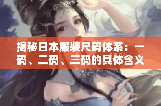 揭秘日本服裝尺碼體系：一碼、二碼、三碼的具體含義與對比