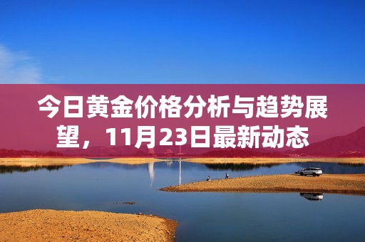 今日黃金價格分析與趨勢展望，11月23日最新動態(tài)