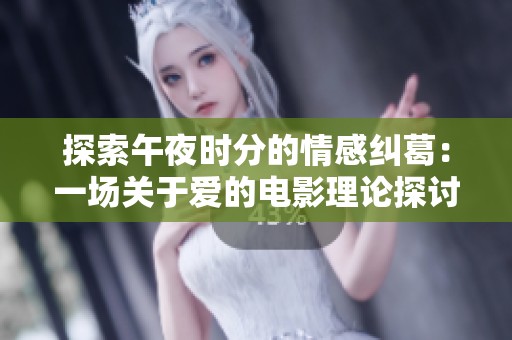 探索午夜時(shí)分的情感糾葛：一場(chǎng)關(guān)于愛的電影理論探討