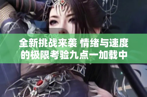 全新挑戰(zhàn)來襲 情緒與速度的極限考驗九點一加載中