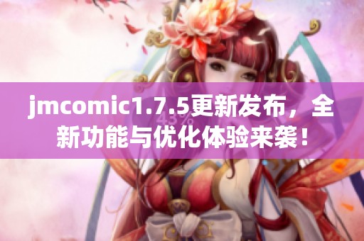 jmcomic1.7.5更新發(fā)布，全新功能與優(yōu)化體驗來襲！