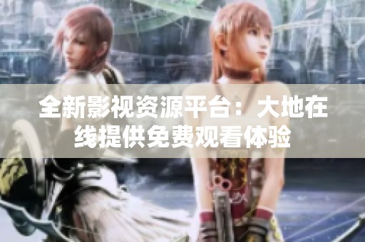 全新影視資源平臺：大地在線提供免費(fèi)觀看體驗(yàn)