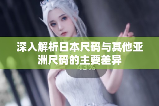 深入解析日本尺碼與其他亞洲尺碼的主要差異