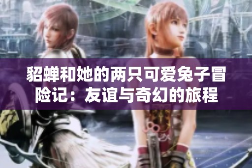 貂蟬和她的兩只可愛(ài)兔子冒險(xiǎn)記：友誼與奇幻的旅程