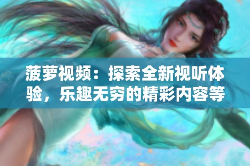 菠蘿視頻：探索全新視聽體驗(yàn)，樂趣無窮的精彩內(nèi)容等你來發(fā)掘