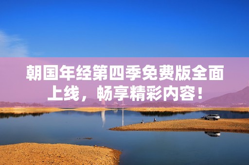 朝國年經(jīng)第四季免費版全面上線，暢享精彩內(nèi)容！