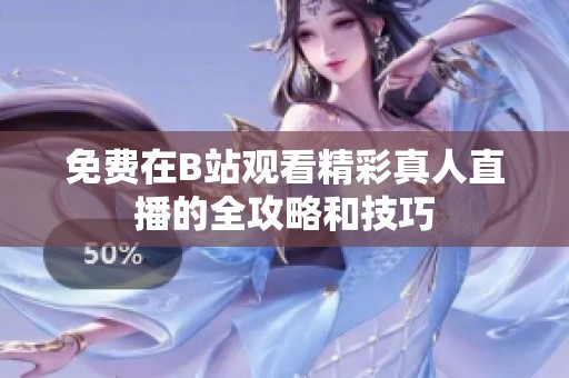 免費(fèi)在B站觀看精彩真人直播的全攻略和技巧