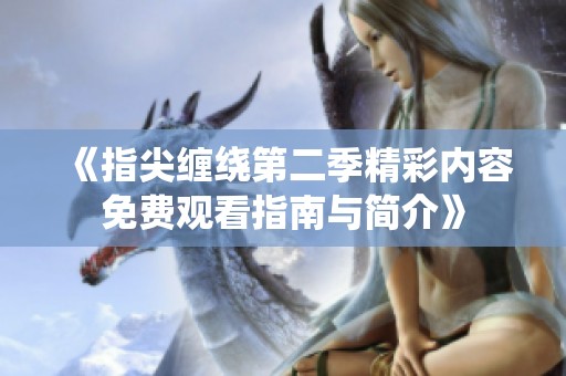 《指尖纏繞第二季精彩內(nèi)容免費觀看指南與簡介》