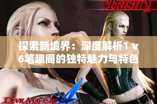 探索新境界：深度解析1 v6筆趣閣的獨(dú)特魅力與特色