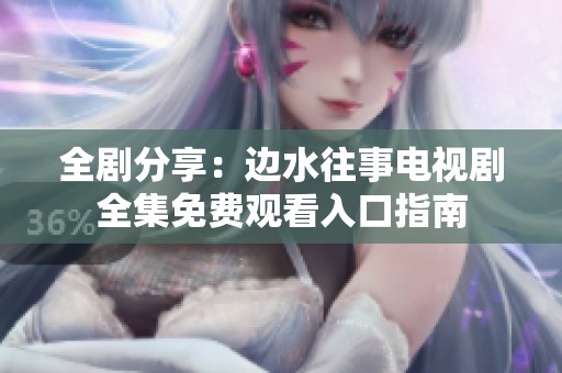 全劇分享：邊水往事電視劇全集免費觀看入口指南