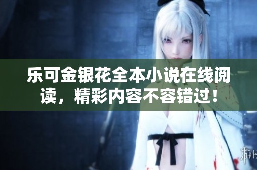 樂可金銀花全本小說在線閱讀，精彩內(nèi)容不容錯過！