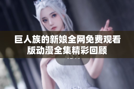 巨人族的新娘全網(wǎng)免費(fèi)觀看版動(dòng)漫全集精彩回顧