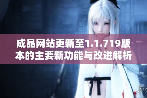 成品網(wǎng)站更新至1.1.719版本的主要新功能與改進(jìn)解析