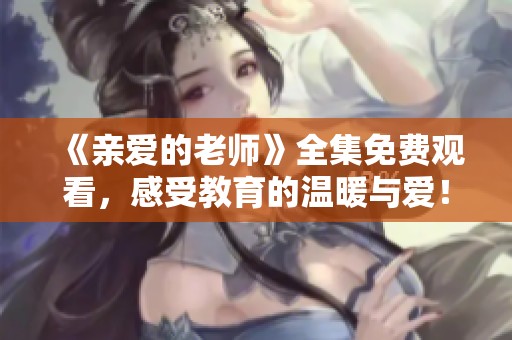 《親愛的老師》全集免費觀看，感受教育的溫暖與愛！