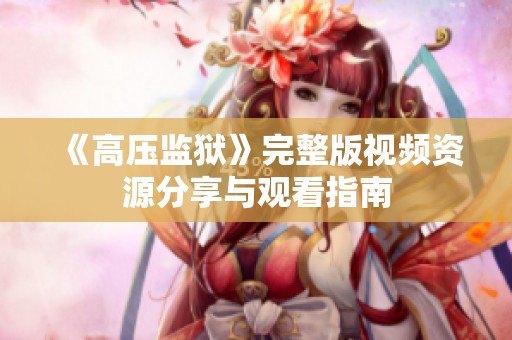 《高壓監(jiān)獄》完整版視頻資源分享與觀看指南