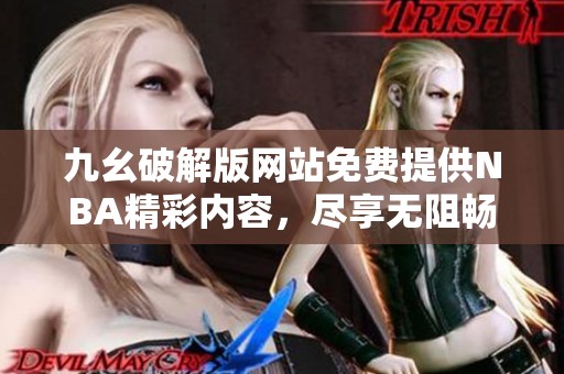 九幺破解版網(wǎng)站免費(fèi)提供NBA精彩內(nèi)容，盡享無阻暢玩體驗(yàn)