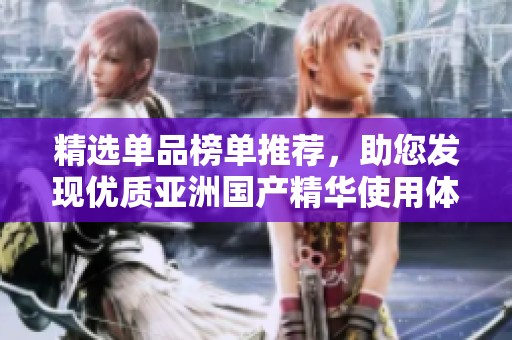 精選單品榜單推薦，助您發(fā)現(xiàn)優(yōu)質(zhì)亞洲國(guó)產(chǎn)精華使用體驗(yàn)
