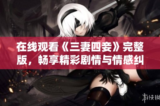 在線觀看《三妻四妾》完整版，暢享精彩劇情與情感糾葛