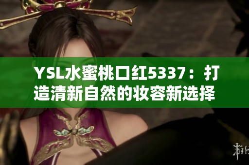  YSL水蜜桃口紅5337：打造清新自然的妝容新選擇