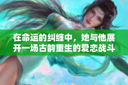 在命運(yùn)的糾纏中，她與他展開(kāi)一場(chǎng)古韻重生的愛(ài)戀戰(zhàn)斗