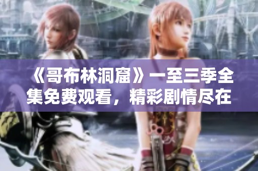《哥布林洞窟》一至三季全集免費(fèi)觀看，精彩劇情盡在掌握！