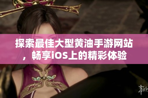 探索最佳大型黃油手游網(wǎng)站，暢享iOS上的精彩體驗