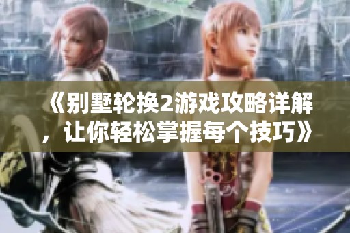 《別墅輪換2游戲攻略詳解，讓你輕松掌握每個技巧》