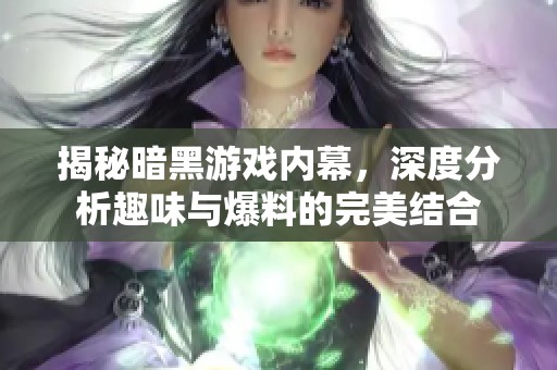 揭秘暗黑游戲內(nèi)幕，深度分析趣味與爆料的完美結(jié)合