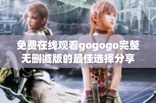 免費(fèi)在線觀看gogogo完整無刪減版的最佳選擇分享