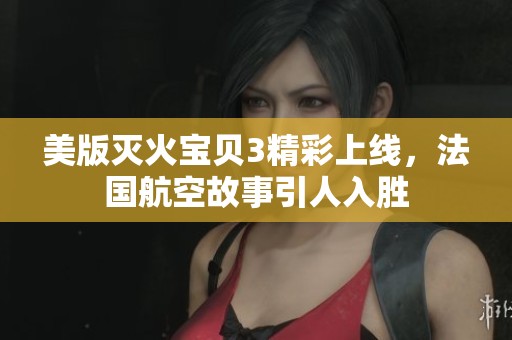 美版滅火寶貝3精彩上線，法國航空故事引人入勝