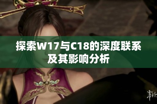 探索W17與C18的深度聯(lián)系及其影響分析