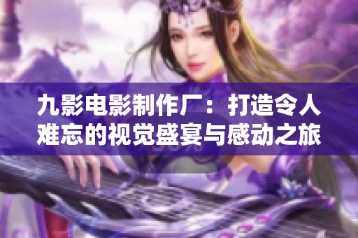 九影電影制作廠：打造令人難忘的視覺盛宴與感動之旅