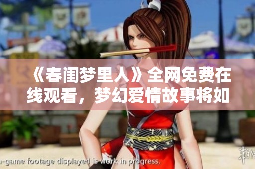 《春閨夢里人》全網(wǎng)免費在線觀看，夢幻愛情故事將如何展開