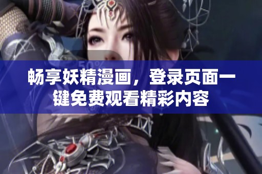 暢享妖精漫畫，登錄頁(yè)面一鍵免費(fèi)觀看精彩內(nèi)容