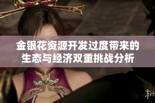 金銀花資源開發(fā)過度帶來的生態(tài)與經(jīng)濟雙重挑戰(zhàn)分析
