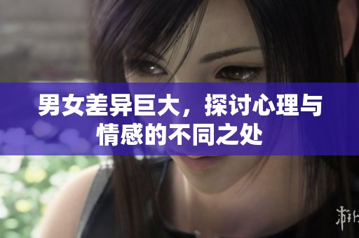 男女差異巨大，探討心理與情感的不同之處