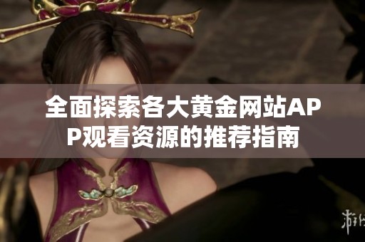 全面探索各大黃金網(wǎng)站APP觀看資源的推薦指南