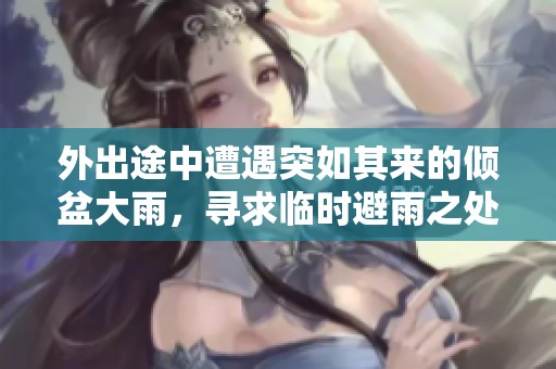 外出途中遭遇突如其來(lái)的傾盆大雨，尋求臨時(shí)避雨之處