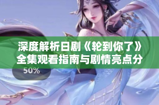 深度解析日劇《輪到你了》全集觀看指南與劇情亮點分享