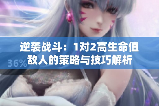 逆襲戰(zhàn)斗：1對2高生命值敵人的策略與技巧解析