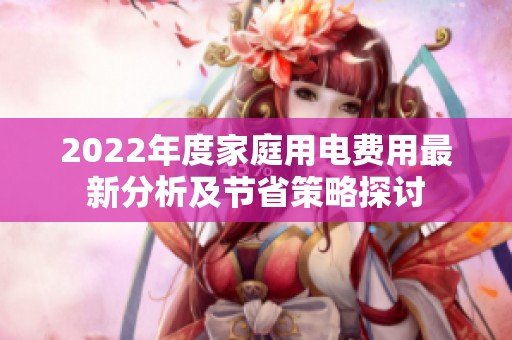 2022年度家庭用電費用最新分析及節(jié)省策略探討