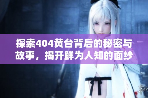 探索404黃臺(tái)背后的秘密與故事，揭開(kāi)鮮為人知的面紗