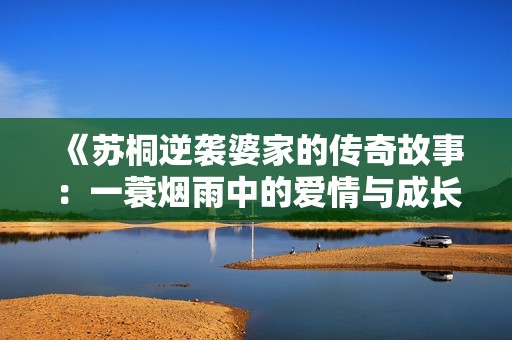《蘇桐逆襲婆家的傳奇故事：一蓑煙雨中的愛情與成長(zhǎng)》