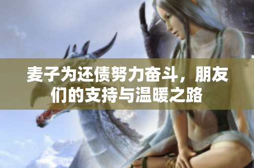 麥子為還債努力奮斗，朋友們的支持與溫暖之路