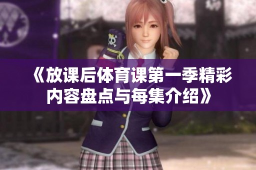 《放課后體育課第一季精彩內(nèi)容盤點(diǎn)與每集介紹》