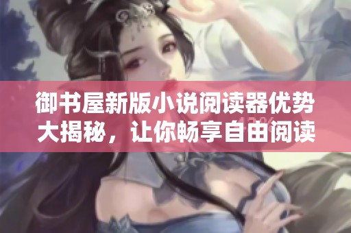 御書屋新版小說閱讀器優(yōu)勢大揭秘，讓你暢享自由閱讀體驗