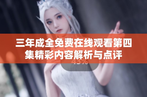 三年成全免費(fèi)在線觀看第四集精彩內(nèi)容解析與點(diǎn)評(píng)