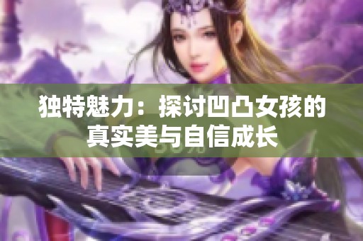 獨(dú)特魅力：探討凹凸女孩的真實(shí)美與自信成長(zhǎng)